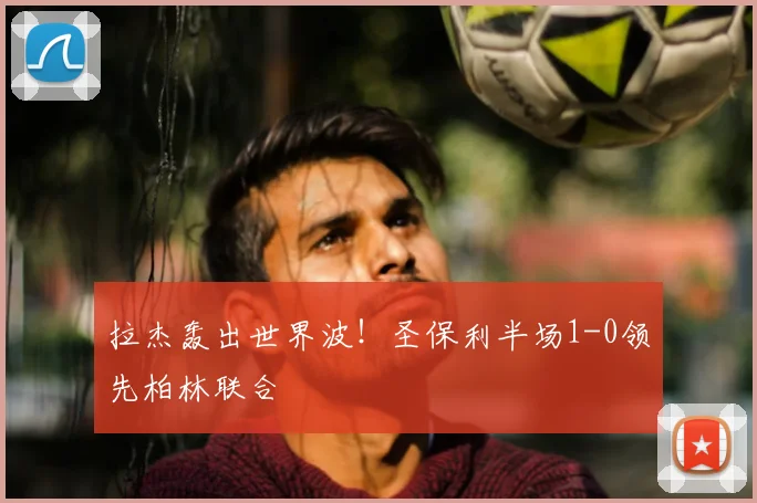 拉杰轰出世界波！圣保利半场1-0领先柏林联合