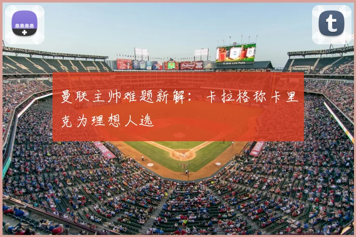 曼联主帅难题新解：卡拉格称卡里克为理想人选