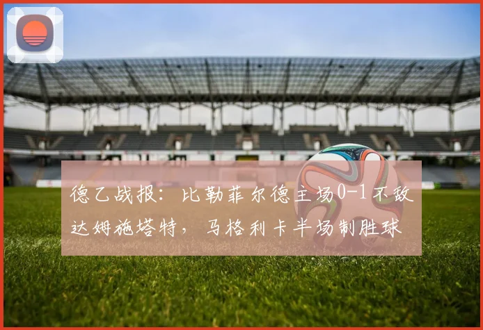 德乙战报：比勒菲尔德主场0-1不敌达姆施塔特，马格利卡半场制胜球成关键