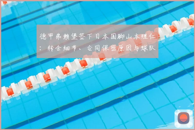 德甲弗赖堡签下日本国脚山本理仁：转会细节、合同保密原因与球队战术前景分析