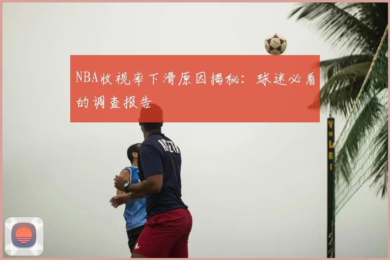 NBA收视率下滑原因揭秘：球迷必看的调查报告