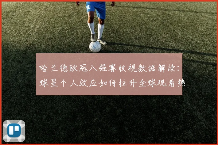 哈兰德欧冠八强赛收视数据解读：球星个人效应如何拉升全球观看热度