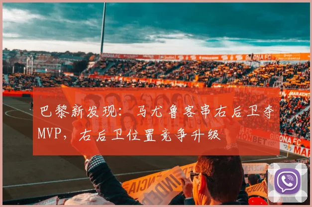 巴黎新发现：马尤鲁客串右后卫夺MVP，右后卫位置竞争升级