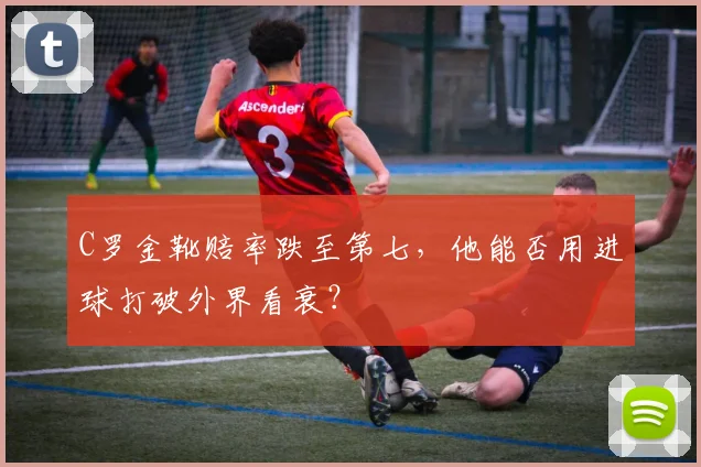 C罗金靴赔率跌至第七，他能否用进球打破外界看衰？