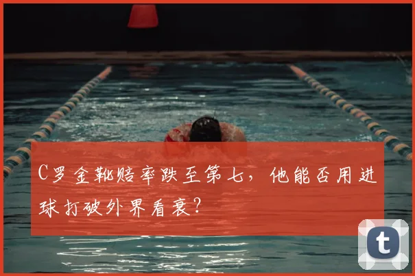 C罗金靴赔率跌至第七，他能否用进球打破外界看衰？