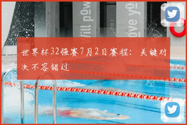 世界杯32强赛7月2日赛程：关键对决不容错过