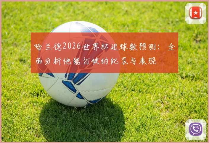 哈兰德2026世界杯进球数预测：全面分析他能打破的纪录与表现