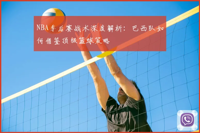 NBA季后赛战术深度解析：巴西队如何借鉴顶级篮球策略