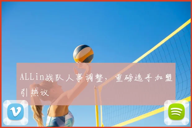 ALLin战队人事调整，重磅选手加盟引热议
