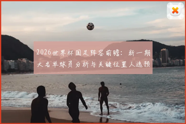 2026世界杯国足阵容前瞻：新一期大名单球员分析与关键位置人选预测