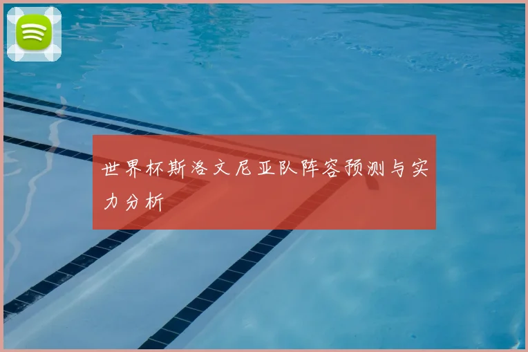 世界杯斯洛文尼亚队阵容预测与实力分析